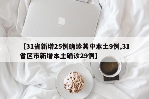 【31省新增25例确诊其中本土9例,31省区市新增本土确诊29例】