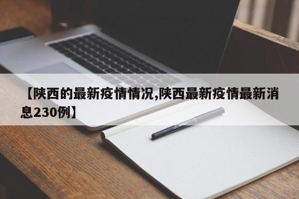 【陕西的最新疫情情况,陕西最新疫情最新消息230例】