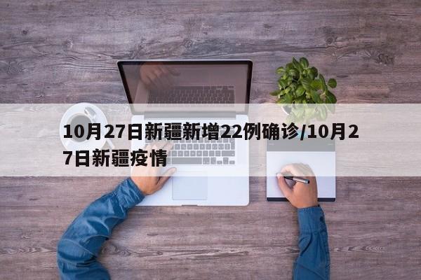 10月27日新疆新增22例确诊/10月27日新疆疫情