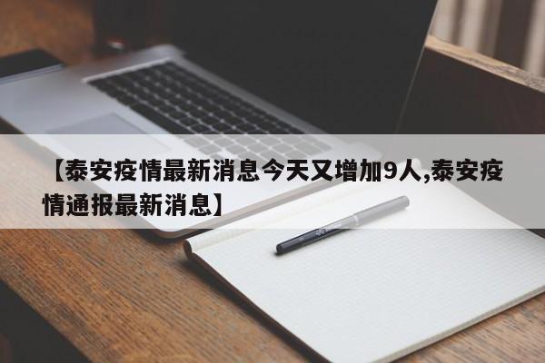 【泰安疫情最新消息今天又增加9人,泰安疫情通报最新消息】