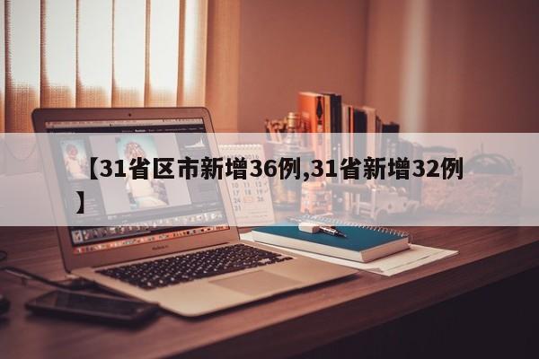 【31省区市新增36例,31省新增32例】