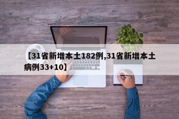 【31省新增本土182例,31省新增本土病例33+10】