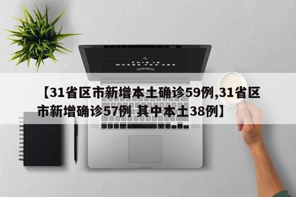 【31省区市新增本土确诊59例,31省区市新增确诊57例 其中本土38例】