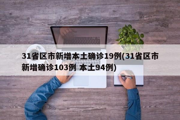 31省区市新增本土确诊19例(31省区市新增确诊103例 本土94例)