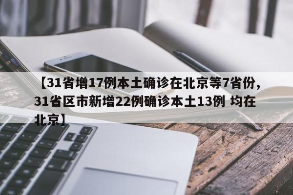 【31省增17例本土确诊在北京等7省份,31省区市新增22例确诊本土13例 均在北京】