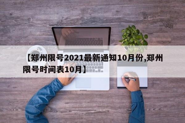 【郑州限号2021最新通知10月份,郑州限号时间表10月】