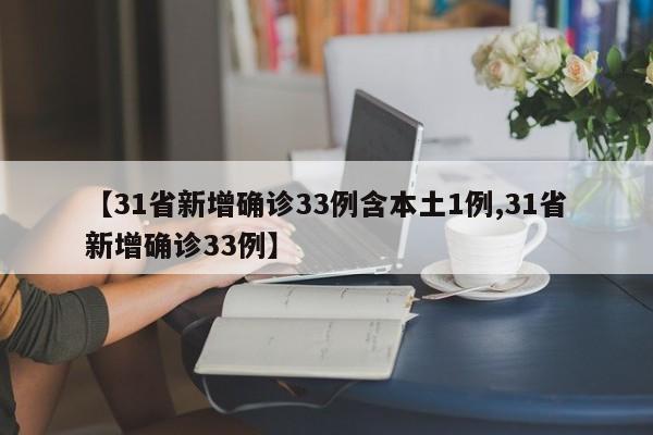 【31省新增确诊33例含本土1例,31省新增确诊33例】