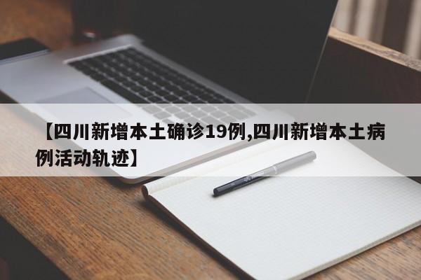 【四川新增本土确诊19例,四川新增本土病例活动轨迹】