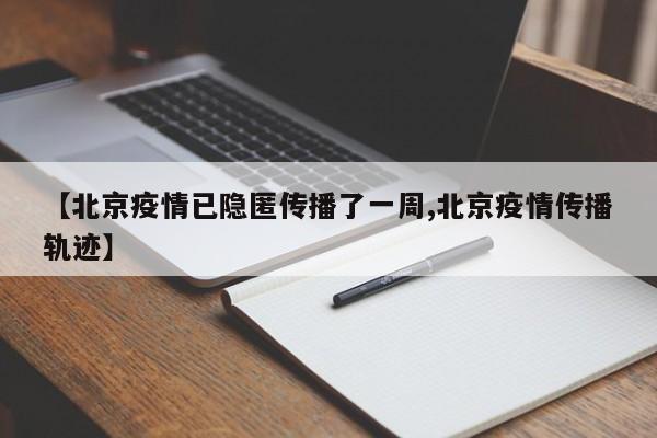 【北京疫情已隐匿传播了一周,北京疫情传播轨迹】