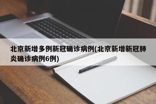 北京新增多例新冠确诊病例(北京新增新冠肺炎确诊病例6例)