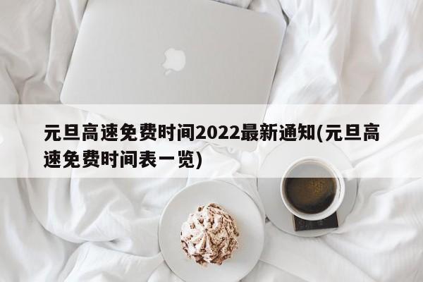 元旦高速免费时间2022最新通知(元旦高速免费时间表一览)