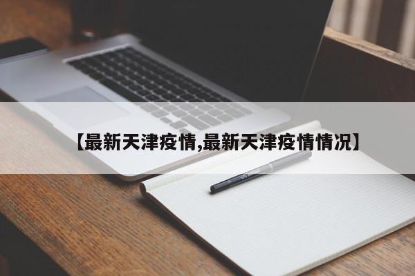 【最新天津疫情,最新天津疫情情况】