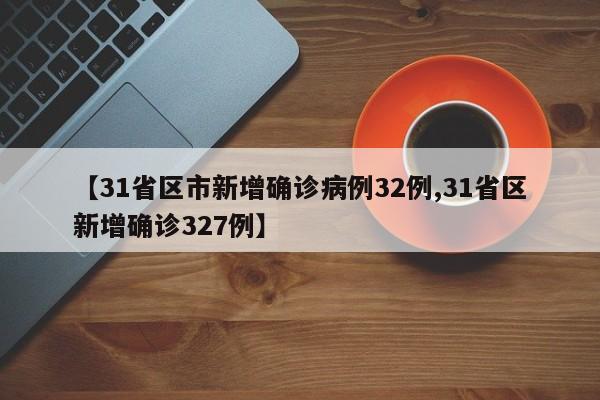 【31省区市新增确诊病例32例,31省区新增确诊327例】