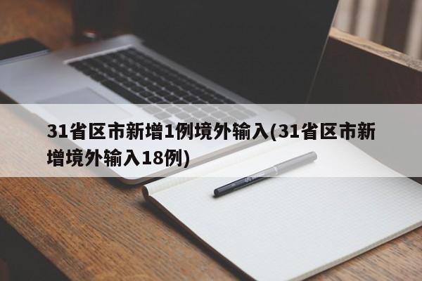 31省区市新增1例境外输入(31省区市新增境外输入18例)