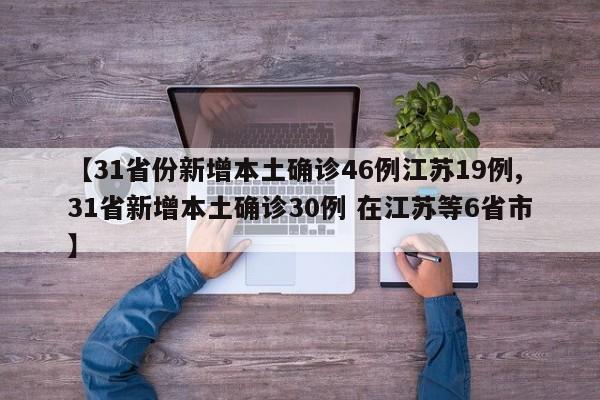 【31省份新增本土确诊46例江苏19例,31省新增本土确诊30例 在江苏等6省市】