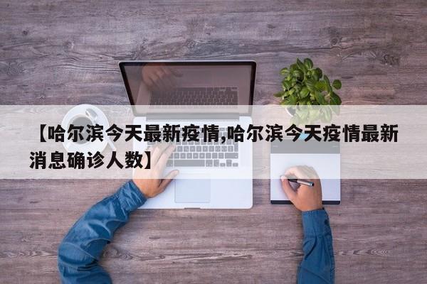 【哈尔滨今天最新疫情,哈尔滨今天疫情最新消息确诊人数】