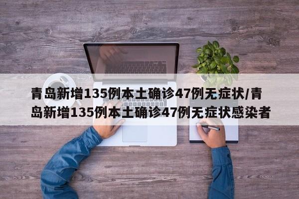 青岛新增135例本土确诊47例无症状/青岛新增135例本土确诊47例无症状感染者