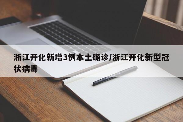 浙江开化新增3例本土确诊/浙江开化新型冠状病毒