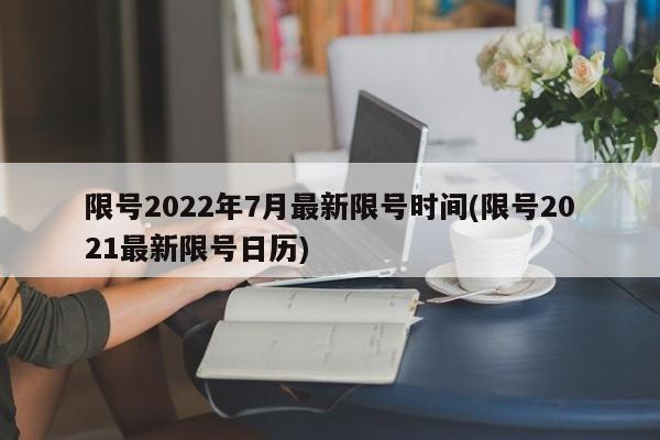 限号2022年7月最新限号时间(限号2021最新限号日历)