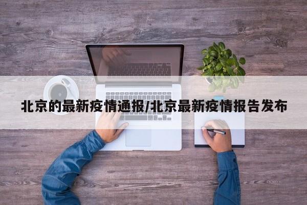 北京的最新疫情通报/北京最新疫情报告发布