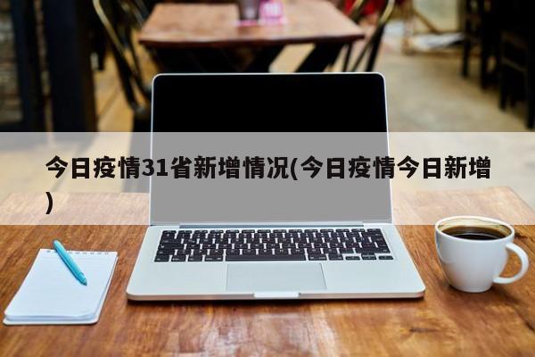 今日疫情31省新增情况(今日疫情今日新增)