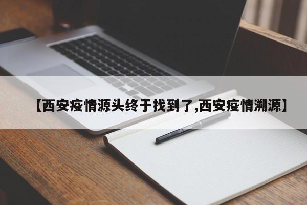 【西安疫情源头终于找到了,西安疫情溯源】