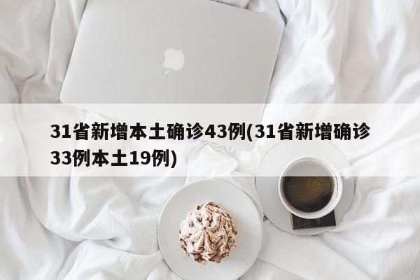 31省新增本土确诊43例(31省新增确诊33例本土19例)