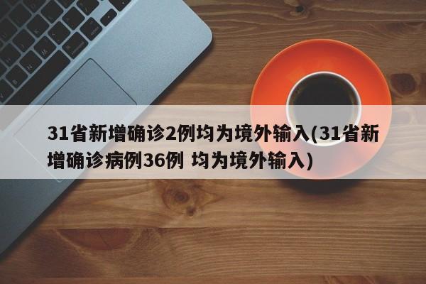 31省新增确诊2例均为境外输入(31省新增确诊病例36例 均为境外输入)