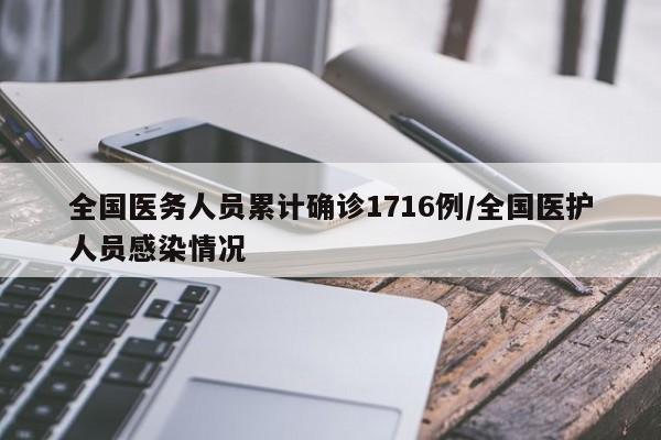 全国医务人员累计确诊1716例/全国医护人员感染情况