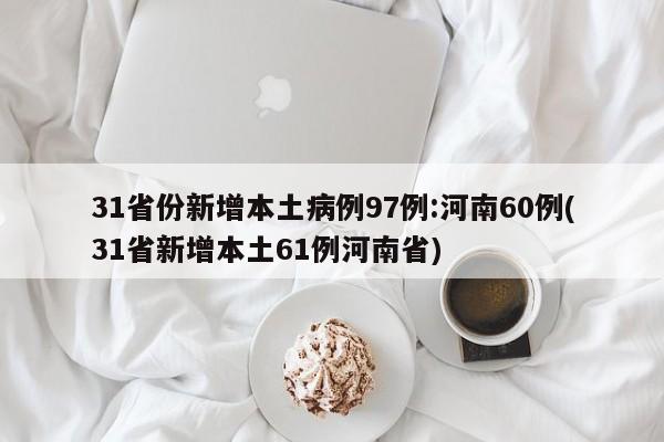 31省份新增本土病例97例:河南60例(31省新增本土61例河南省)