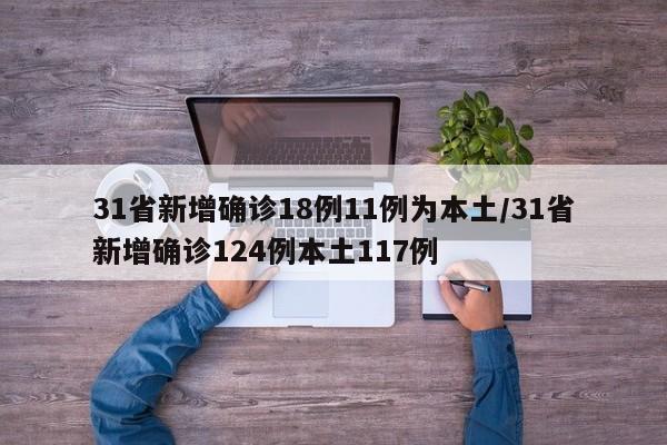 31省新增确诊18例11例为本土/31省新增确诊124例本土117例