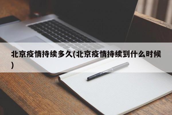 北京疫情持续多久(北京疫情持续到什么时候)