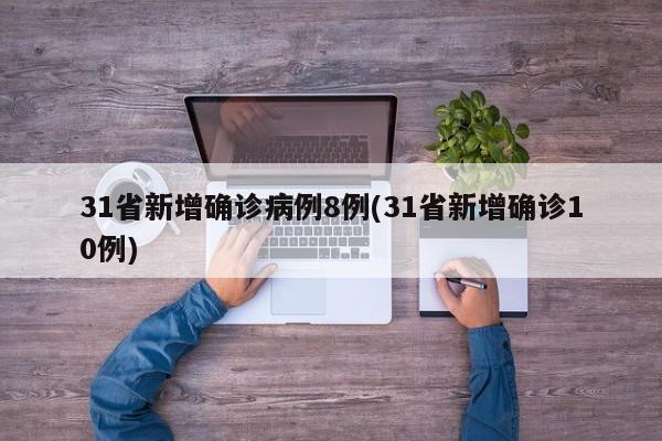 31省新增确诊病例8例(31省新增确诊10例)