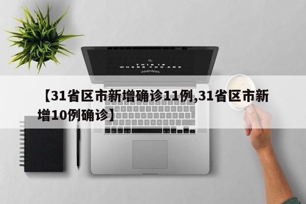 【31省区市新增确诊11例,31省区市新增10例确诊】