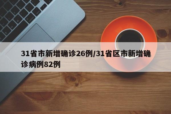 31省市新增确诊26例/31省区市新增确诊病例82例