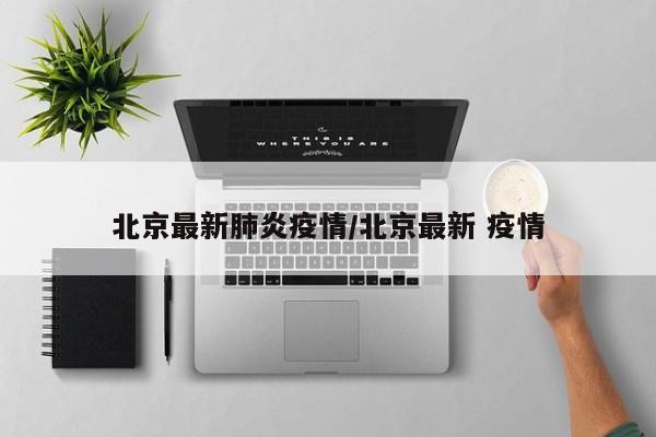 北京最新肺炎疫情/北京最新 疫情