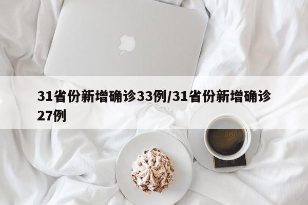 31省份新增确诊33例/31省份新增确诊27例