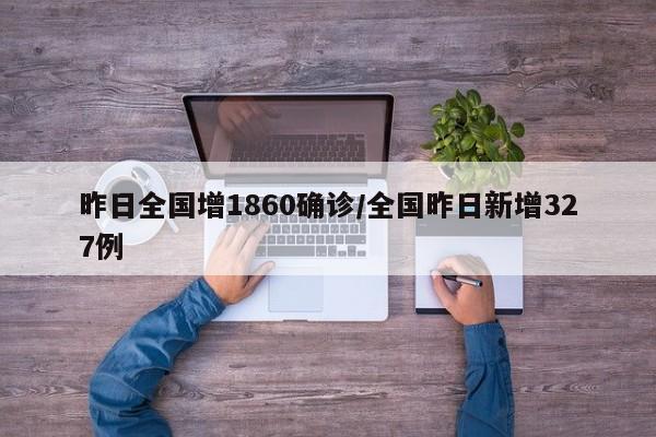 昨日全国增1860确诊/全国昨日新增327例