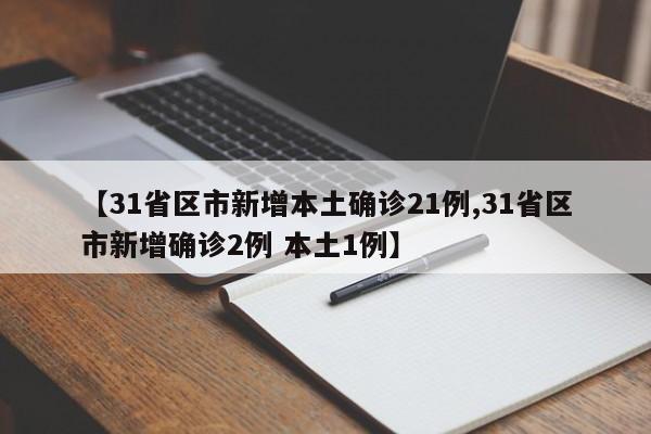 【31省区市新增本土确诊21例,31省区市新增确诊2例 本土1例】