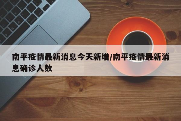 南平疫情最新消息今天新增/南平疫情最新消息确诊人数