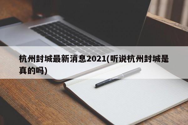 杭州封城最新消息2021(听说杭州封城是真的吗)