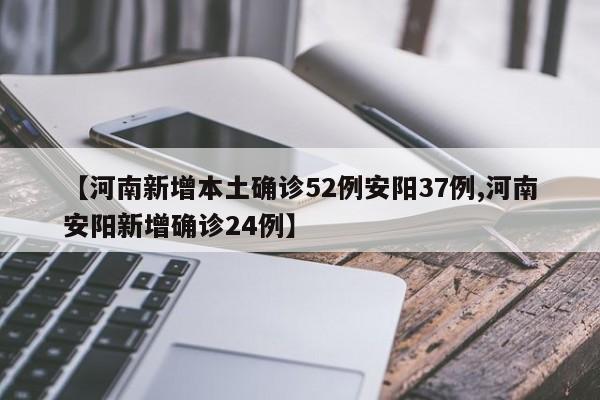 【河南新增本土确诊52例安阳37例,河南安阳新增确诊24例】