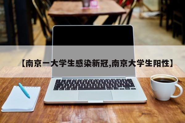 【南京一大学生感染新冠,南京大学生阳性】