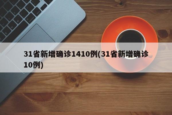 31省新增确诊1410例(31省新增确诊10例)