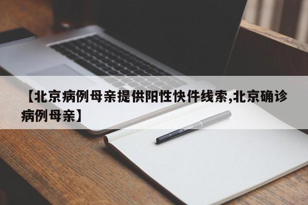 【北京病例母亲提供阳性快件线索,北京确诊病例母亲】