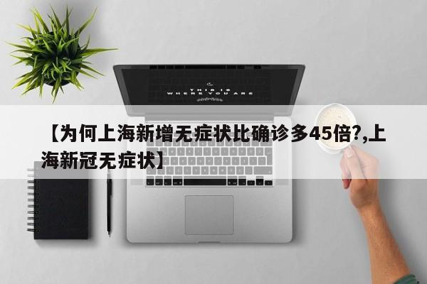 【为何上海新增无症状比确诊多45倍?,上海新冠无症状】