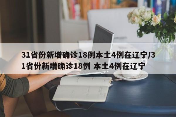 31省份新增确诊18例本土4例在辽宁/31省份新增确诊18例 本土4例在辽宁