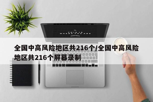 全国中高风险地区共216个/全国中高风险地区共216个屏幕录制