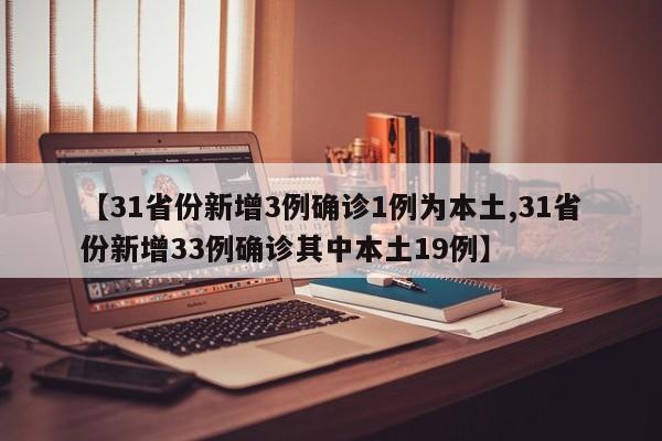 【31省份新增3例确诊1例为本土,31省份新增33例确诊其中本土19例】