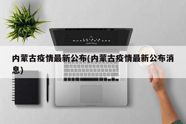 内蒙古疫情最新公布(内蒙古疫情最新公布消息)